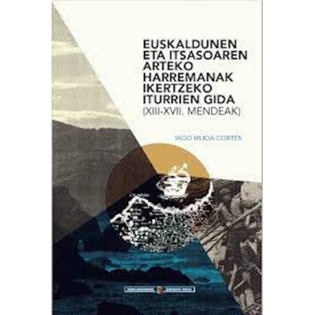 Euskaldunen eta itsasoaren arteko harremanak ikertzeko iturrien gida (XIII-XVII. mendeak) (Euskaraz + Espainieraz)